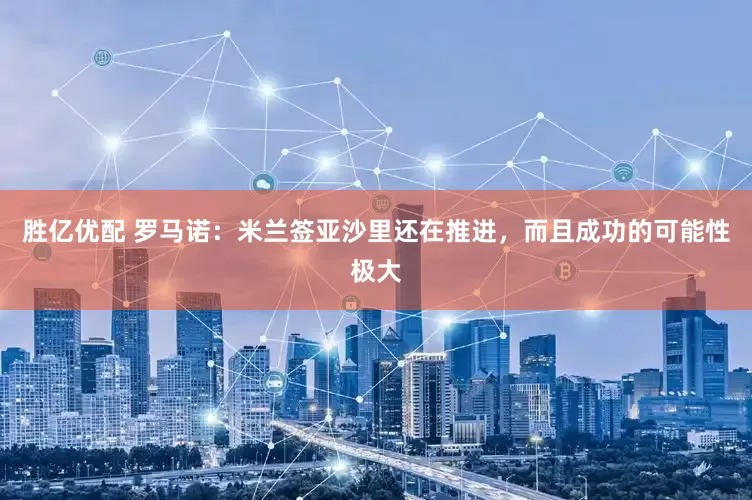 胜亿优配 罗马诺：米兰签亚沙里还在推进，而且成功的可能性极大
