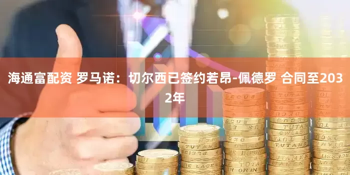 海通富配资 罗马诺：切尔西已签约若昂-佩德罗 合同至2032年