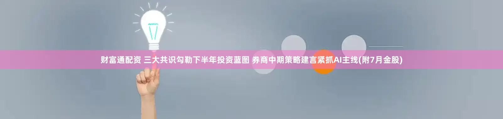 财富通配资 三大共识勾勒下半年投资蓝图 券商中期策略建言紧抓AI主线(附7月金股)