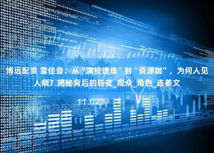 博远配资 雷佳音：从“演技遗珠”到“资源咖”，为何人见人烦？揭秘背后的转变_观众_角色_连姜文