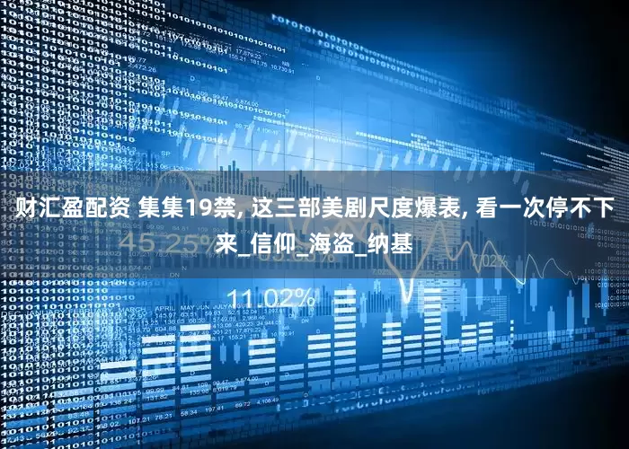 财汇盈配资 集集19禁, 这三部美剧尺度爆表, 看一次停不下来_信仰_海盗_纳基