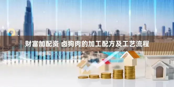财富加配资 卤狗肉的加工配方及工艺流程
