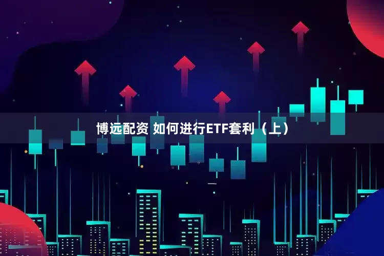 博远配资 如何进行ETF套利（上）