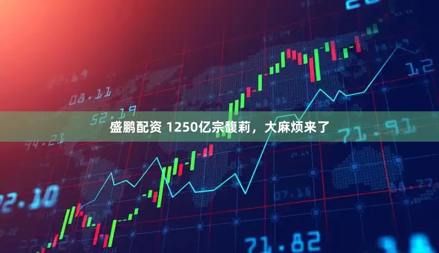 盛鹏配资 1250亿宗馥莉，大麻烦来了