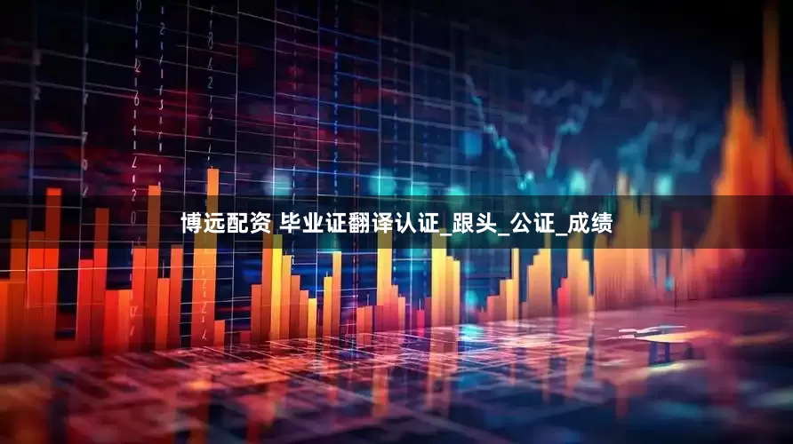 博远配资 毕业证翻译认证_跟头_公证_成绩