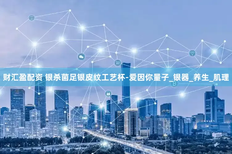 财汇盈配资 银杀菌足银皮纹工艺杯-爱因你量子_银器_养生_肌理
