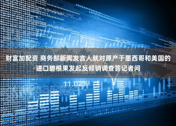 财富加配资 商务部新闻发言人就对原产于墨西哥和美国的进口碧根果发起反倾销调查答记者问