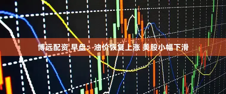 博远配资 早盘：油价恢复上涨 美股小幅下滑