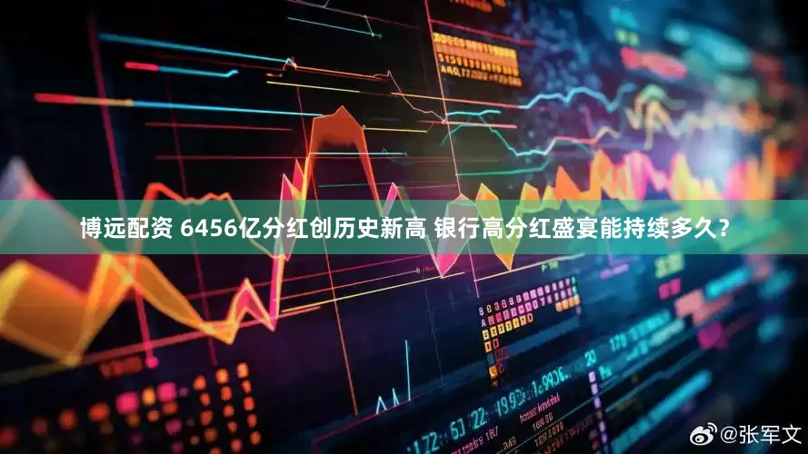 博远配资 6456亿分红创历史新高 银行高分红盛宴能持续多久？